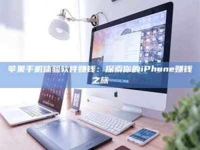 马鞍山苹果手机体验软件赚钱：探索你的iPhone赚钱之旅
