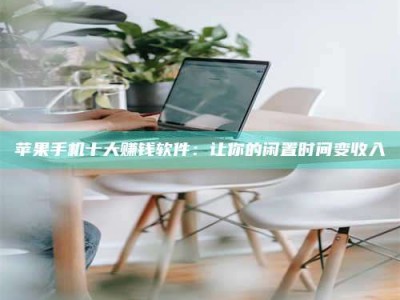 马鞍山苹果手机十大赚钱软件：让你的闲置时间变收入