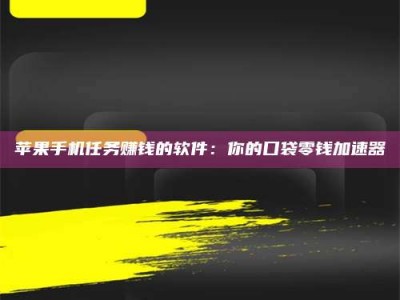 马鞍山苹果手机任务赚钱的软件：你的口袋零钱加速器