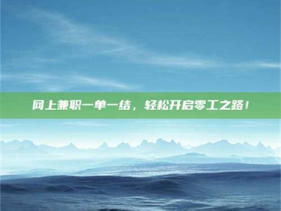 马鞍山网上兼职一单一结，轻松开启零工之路！