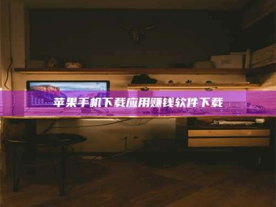 马鞍山苹果手机下载应用赚钱软件下载