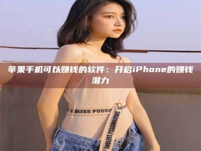 马鞍山苹果手机可以赚钱的软件：开启iPhone的赚钱潜力