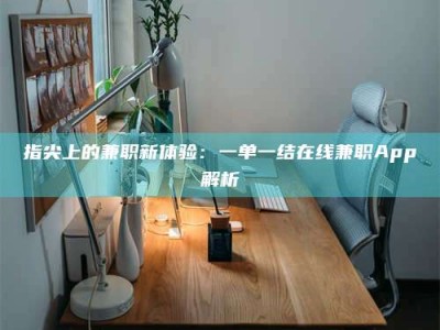 马鞍山指尖上的兼职新体验：一单一结在线兼职App解析