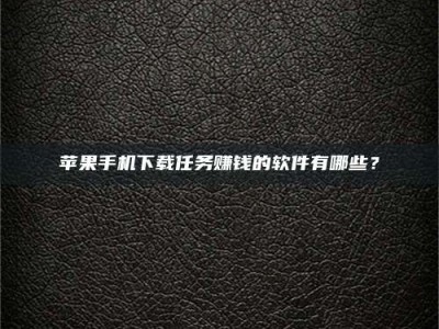 马鞍山苹果手机下载任务赚钱的软件有哪些？