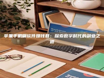 马鞍山苹果手机刷软件赚钱群：探索数字时代的副业之道