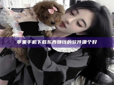 马鞍山苹果手机下载东西赚钱的软件哪个好