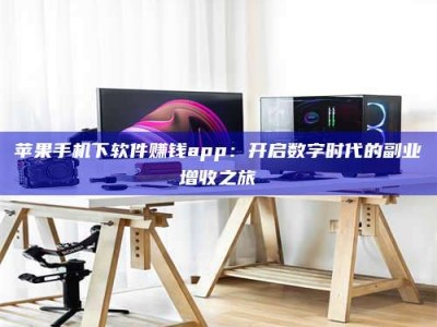 马鞍山苹果手机下软件赚钱app：开启数字时代的副业增收之旅